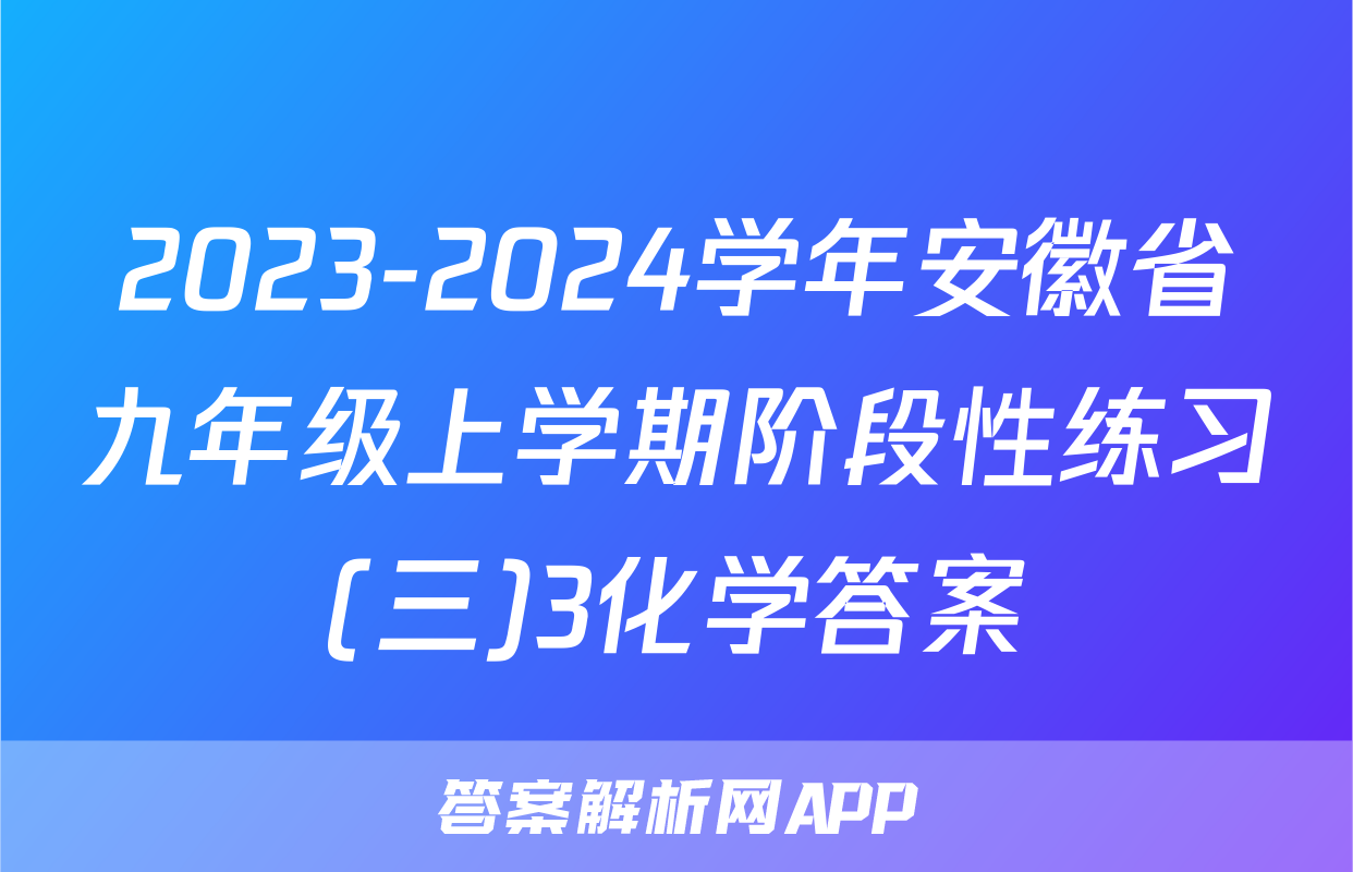 2023-2024学年安徽省九年级上学期阶段性练习(三)3化学答案