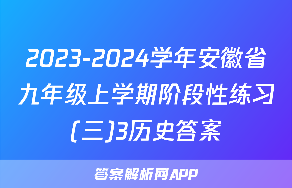 2023-2024学年安徽省九年级上学期阶段性练习(三)3历史答案