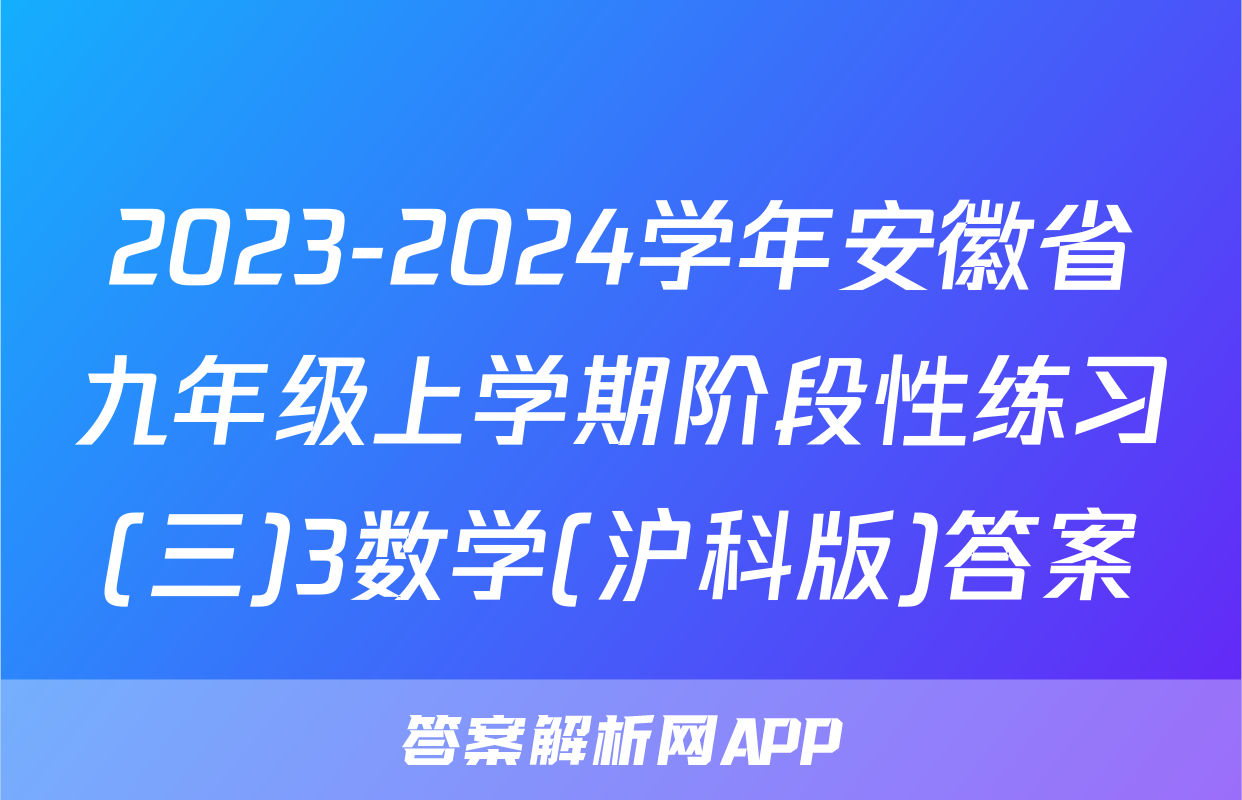 2023-2024学年安徽省九年级上学期阶段性练习(三)3数学(沪科版)答案