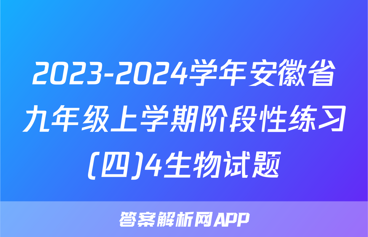 2023-2024学年安徽省九年级上学期阶段性练习(四)4生物试题