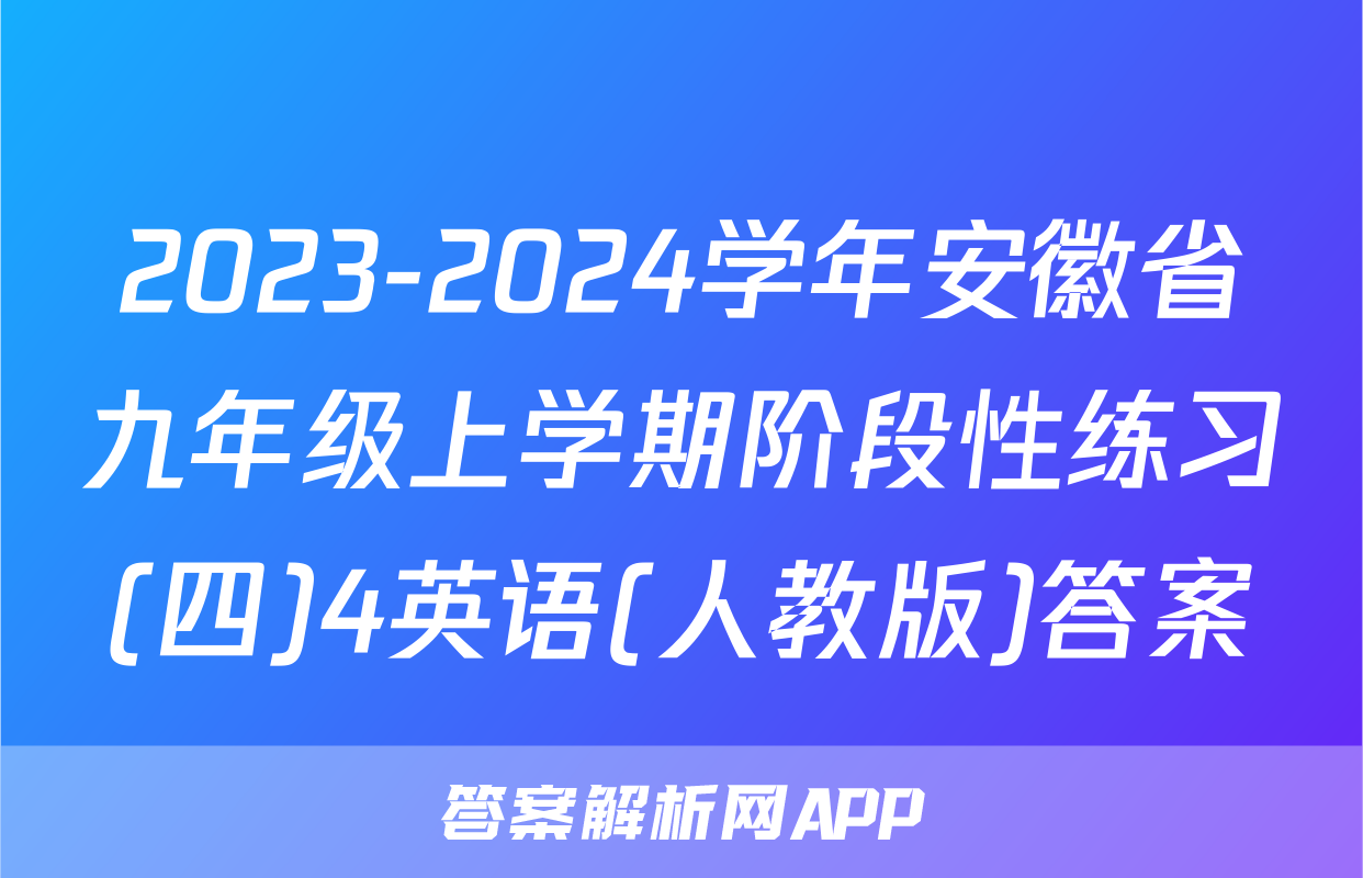 2023-2024学年安徽省九年级上学期阶段性练习(四)4英语(人教版)答案