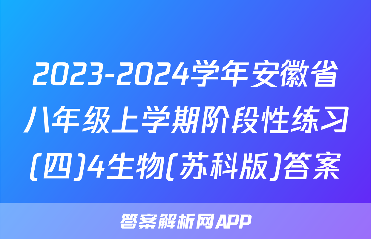 2023-2024学年安徽省八年级上学期阶段性练习(四)4生物(苏科版)答案