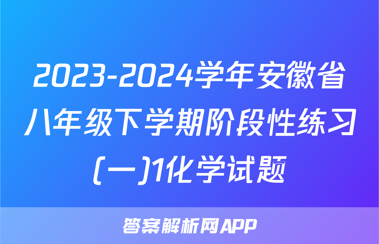 2023-2024学年安徽省八年级下学期阶段性练习(一)1化学试题