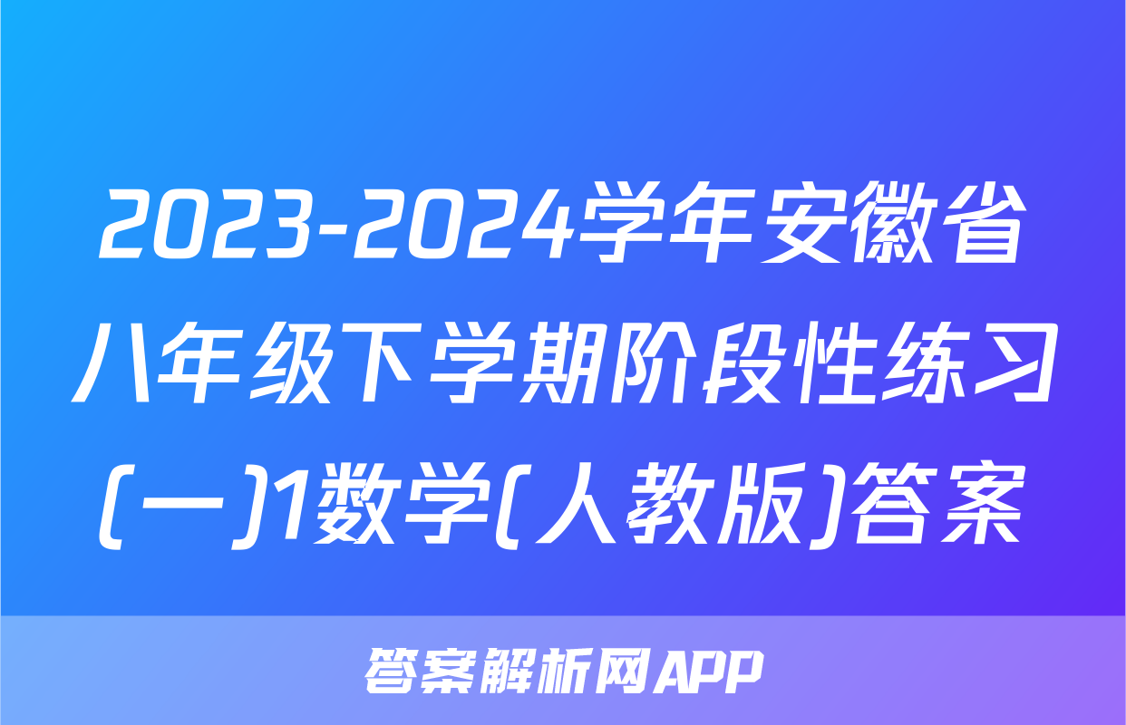 2023-2024学年安徽省八年级下学期阶段性练习(一)1数学(人教版)答案