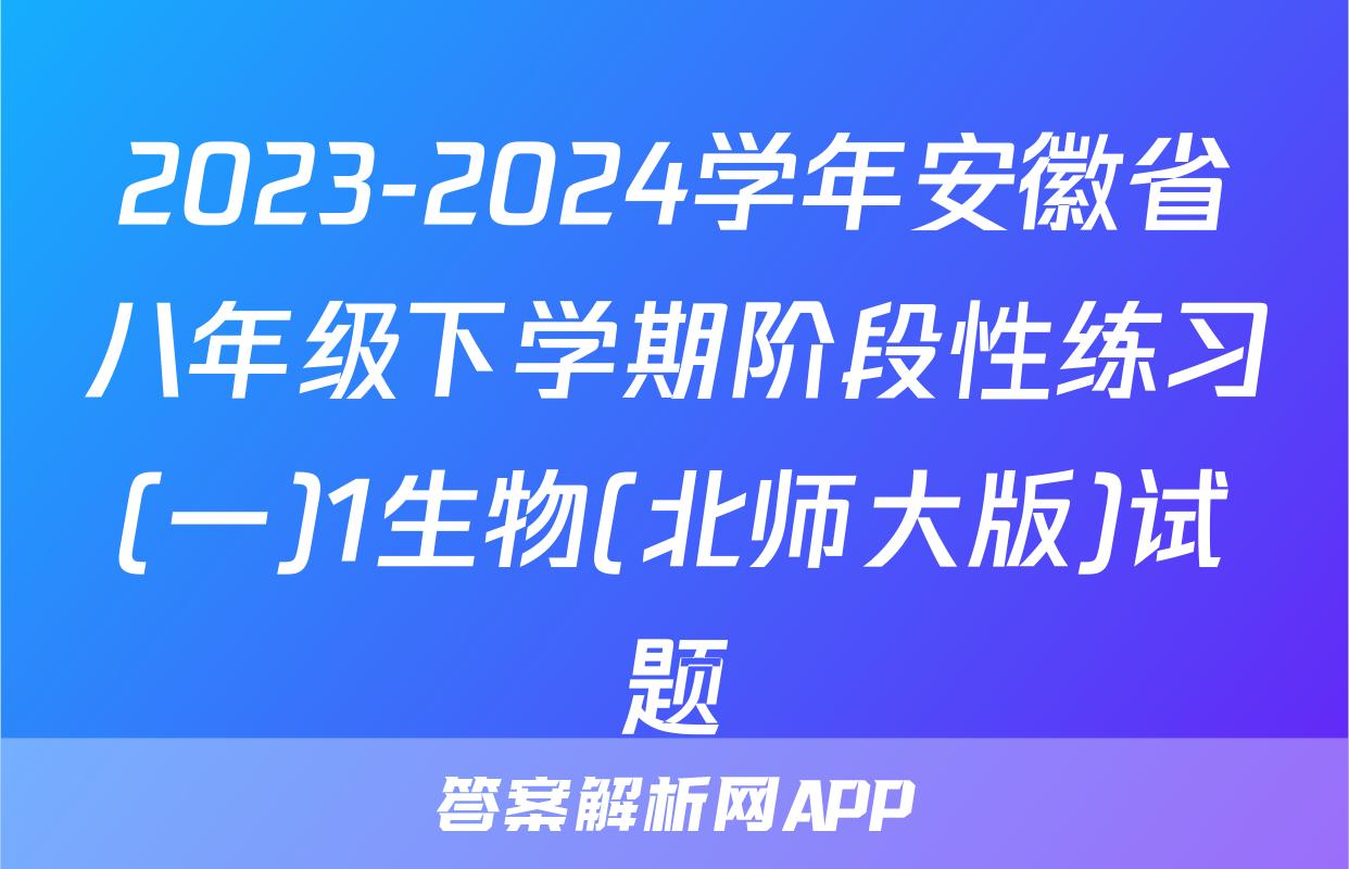 2023-2024学年安徽省八年级下学期阶段性练习(一)1生物(北师大版)试题