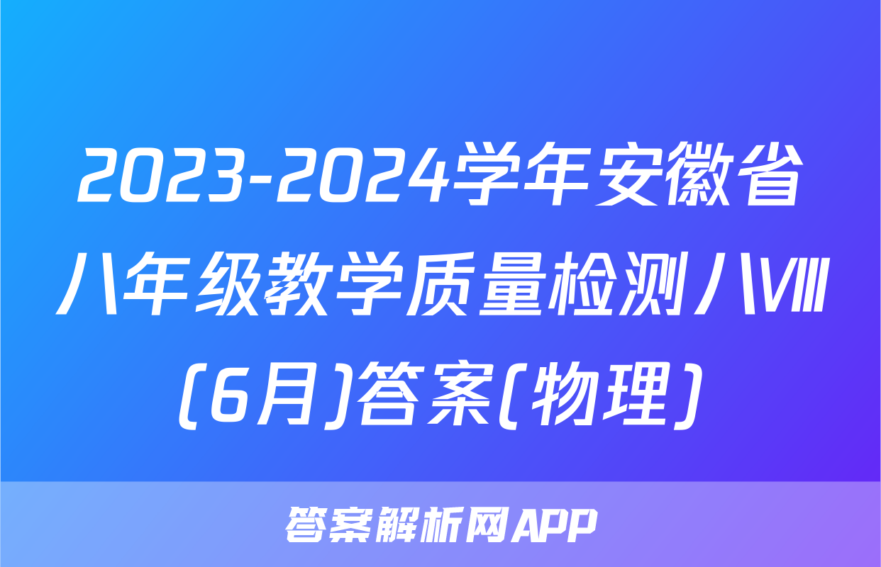 2023-2024学年安徽省八年级教学质量检测八Ⅷ(6月)答案(物理)