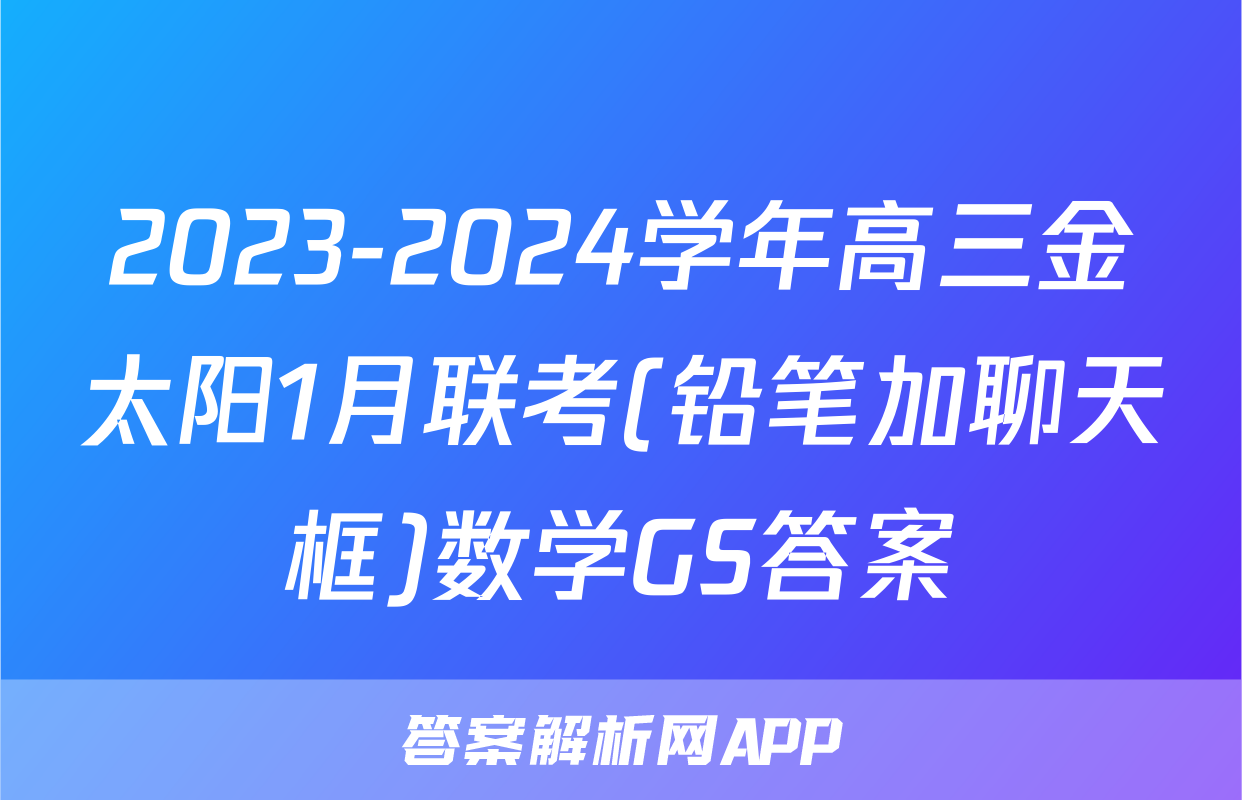 2023-2024学年高三金太阳1月联考(铅笔加聊天框)数学GS答案