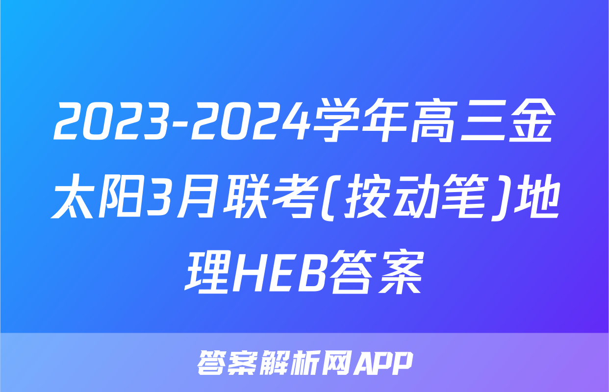 2023-2024学年高三金太阳3月联考(按动笔)地理HEB答案