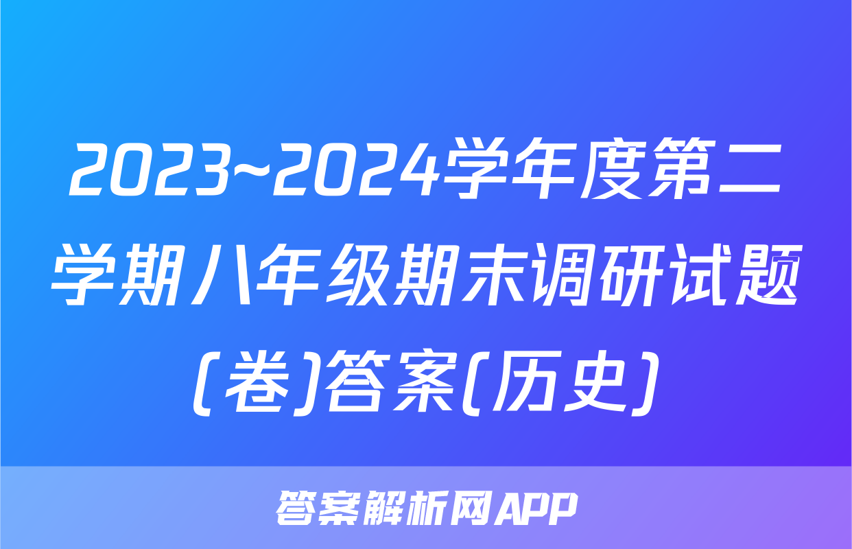 2023~2024学年度第二学期八年级期末调研试题(卷)答案(历史)