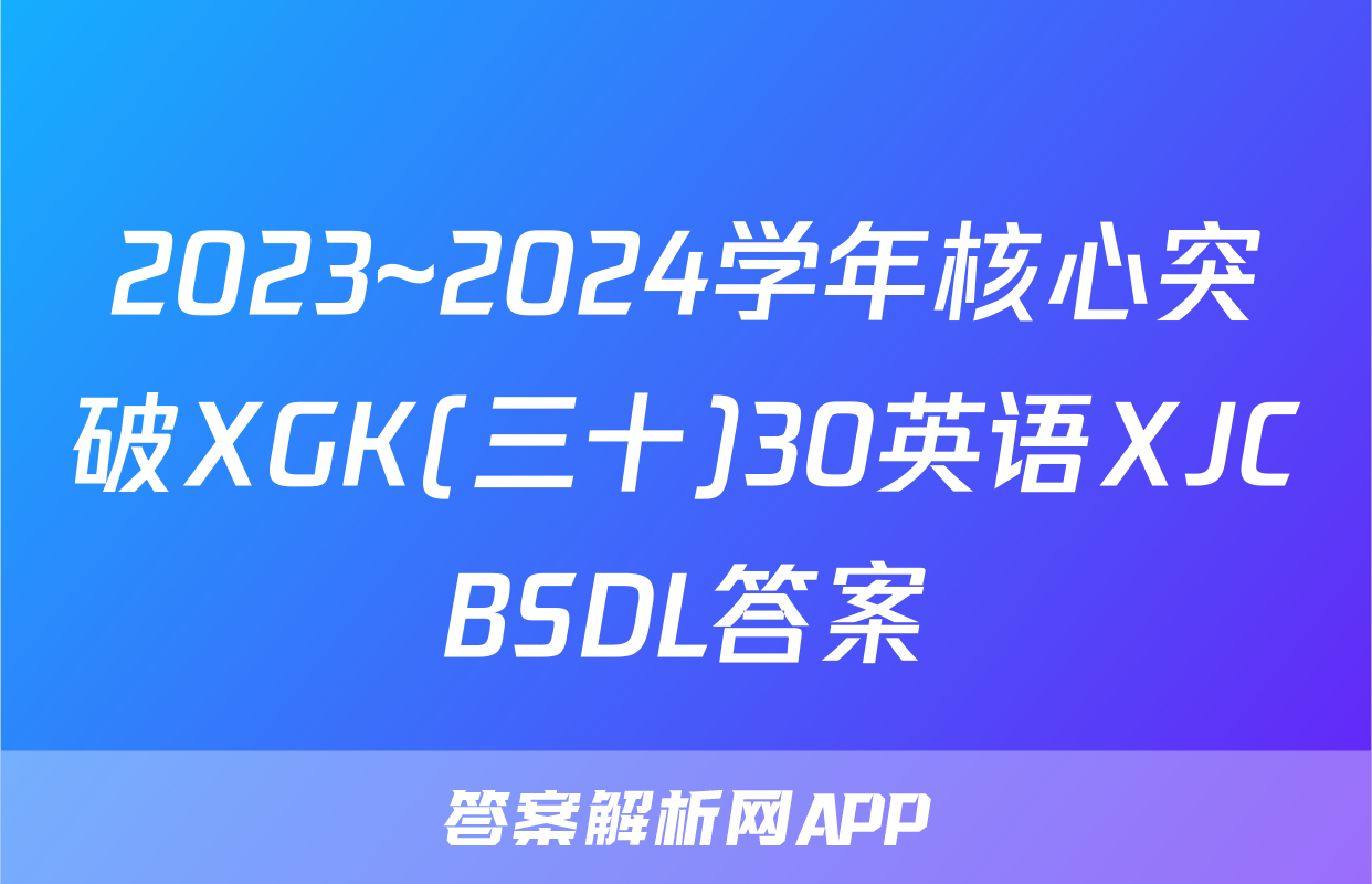 2023~2024学年核心突破XGK(三十)30英语XJCBSDL答案