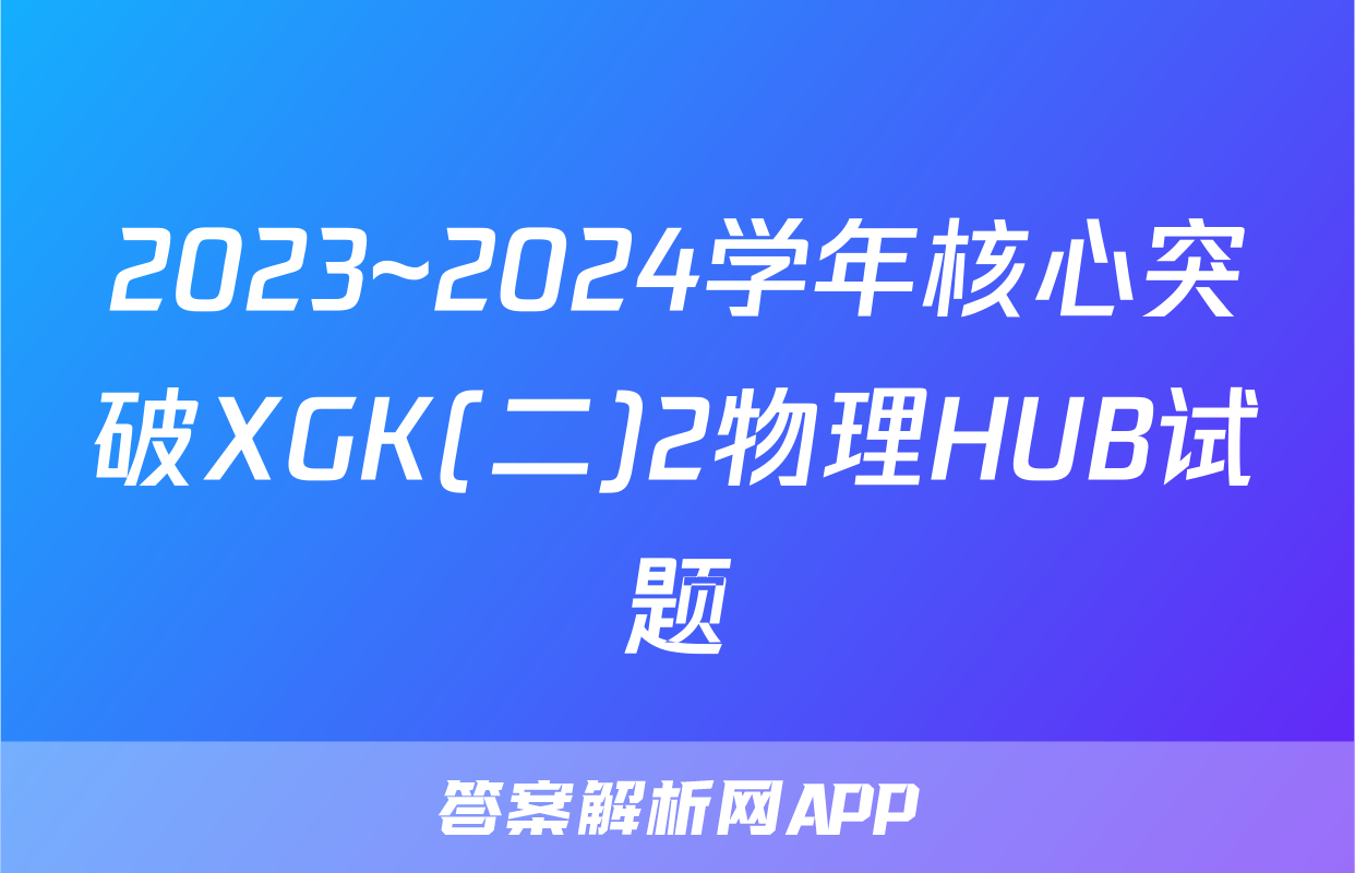 2023~2024学年核心突破XGK(二)2物理HUB试题