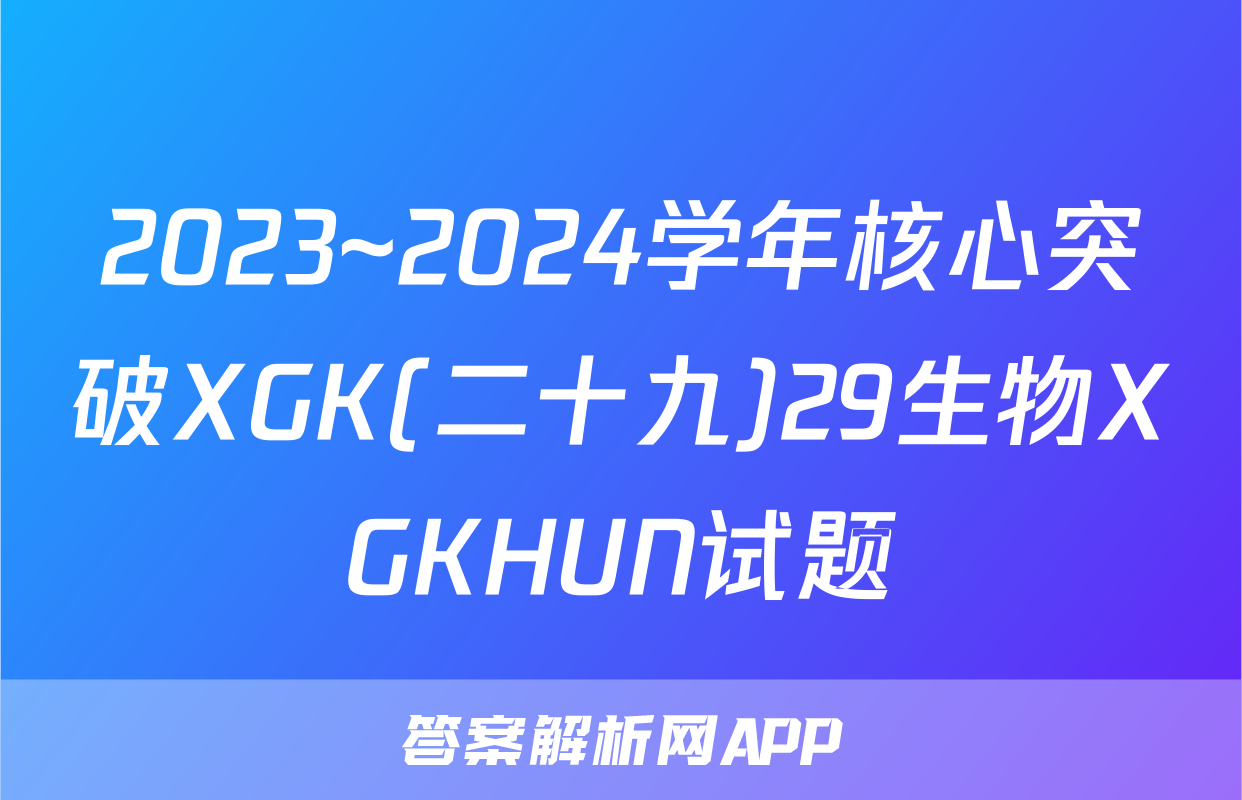 2023~2024学年核心突破XGK(二十九)29生物XGKHUN试题