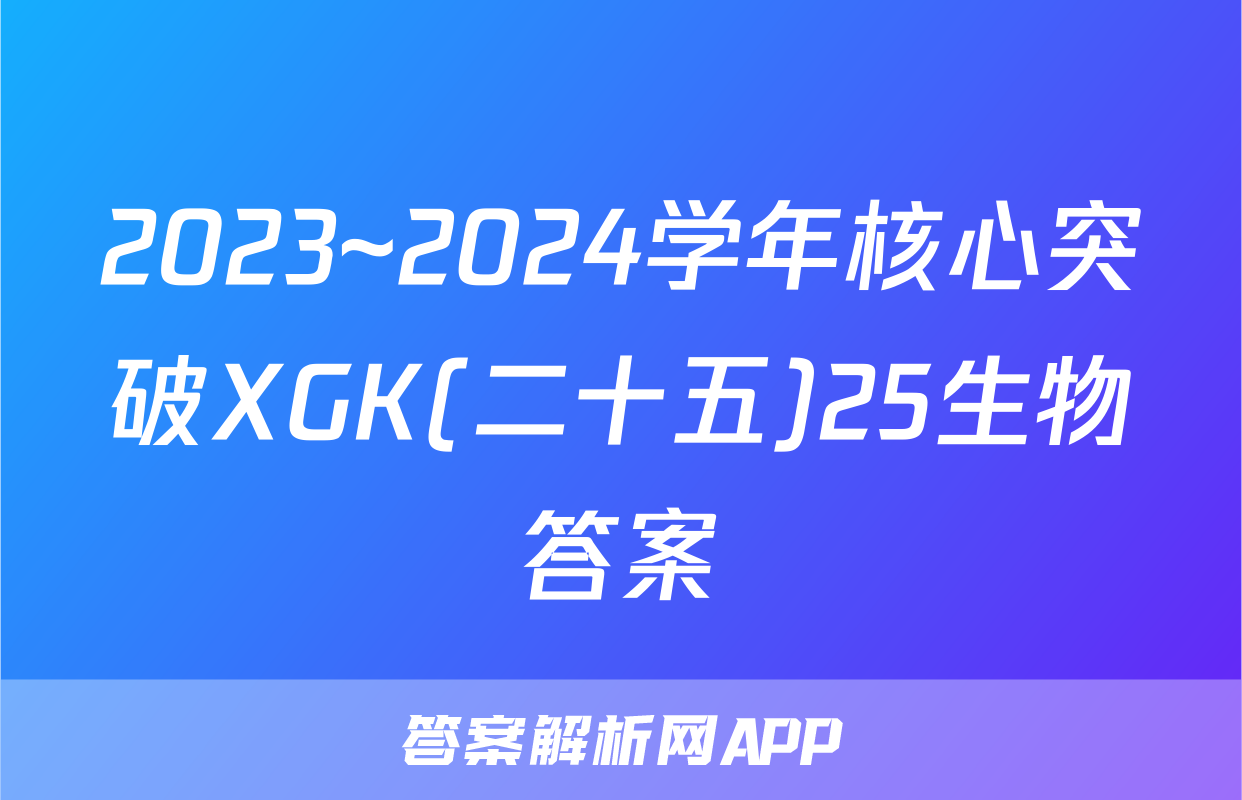 2023~2024学年核心突破XGK(二十五)25生物答案