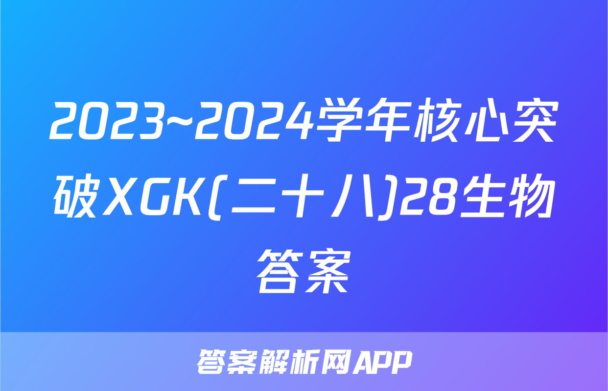 2023~2024学年核心突破XGK(二十八)28生物答案