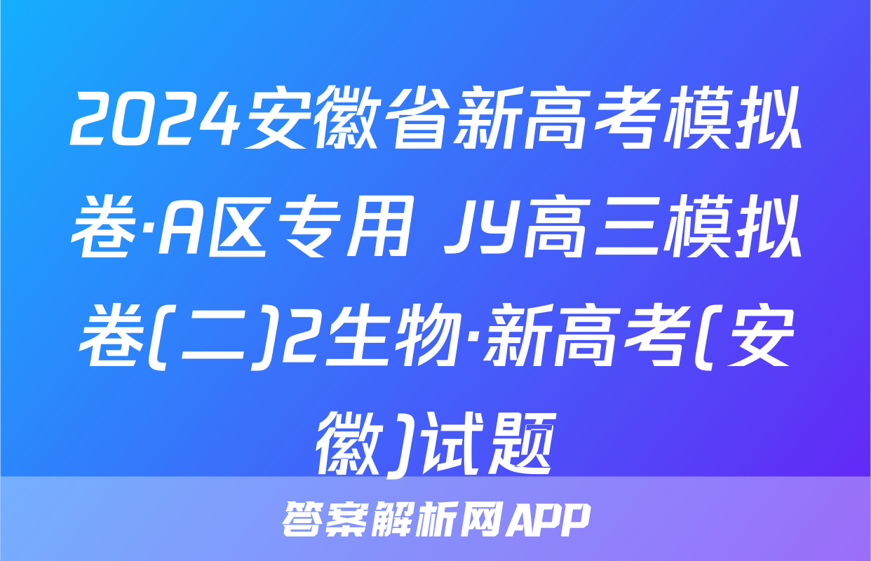 2024安徽省新高考模拟卷·A区专用 JY高三模拟卷(二)2生物·新高考(安徽)试题