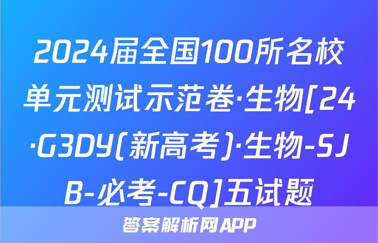 2024届全国100所名校单元测试示范卷·生物[24·G3DY(新高考)·生物-SJB-必考-CQ]五试题