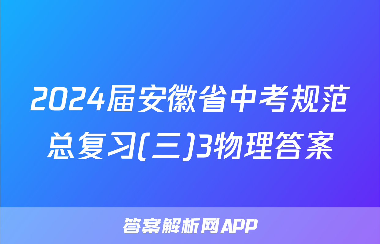 2024届安徽省中考规范总复习(三)3物理答案