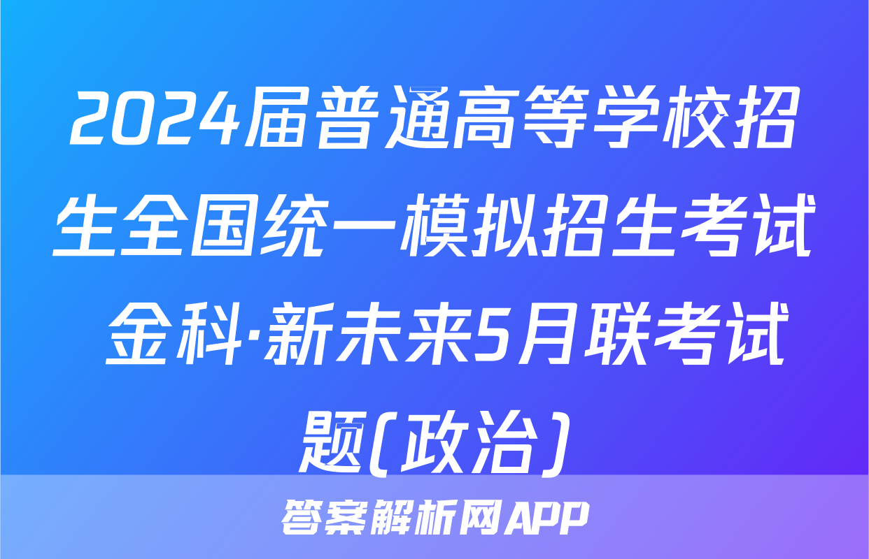 2024届普通高等学校招生全国统一模拟招生考试 金科·新未来5月联考试题(政治)
