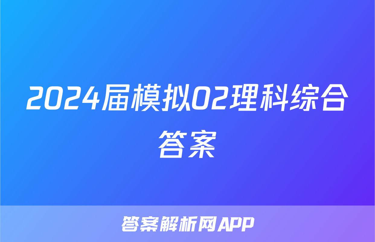 2024届模拟02理科综合答案