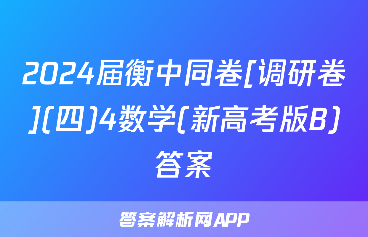 2024届衡中同卷[调研卷](四)4数学(新高考版B)答案