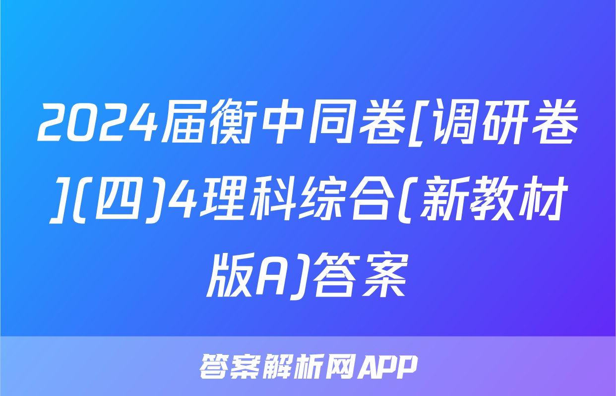 2024届衡中同卷[调研卷](四)4理科综合(新教材版A)答案