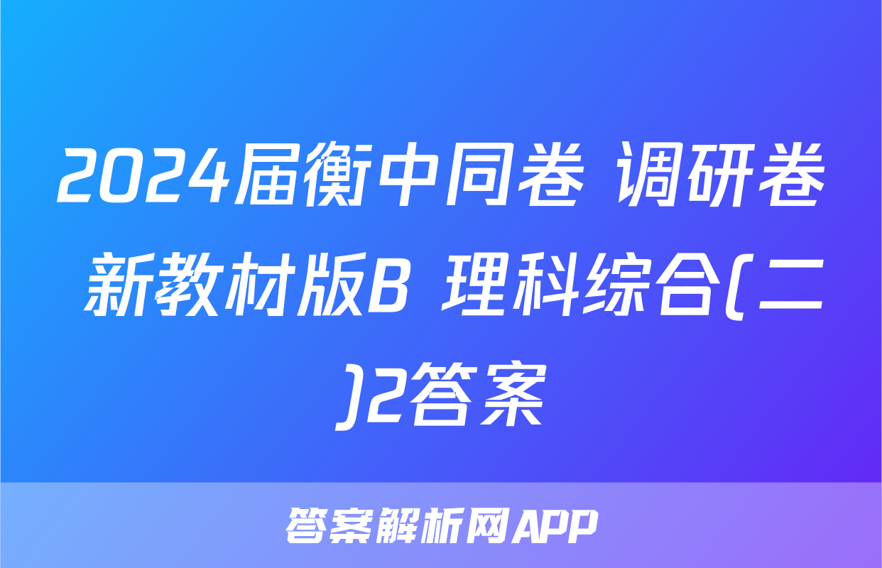 2024届衡中同卷 调研卷 新教材版B 理科综合(二)2答案
