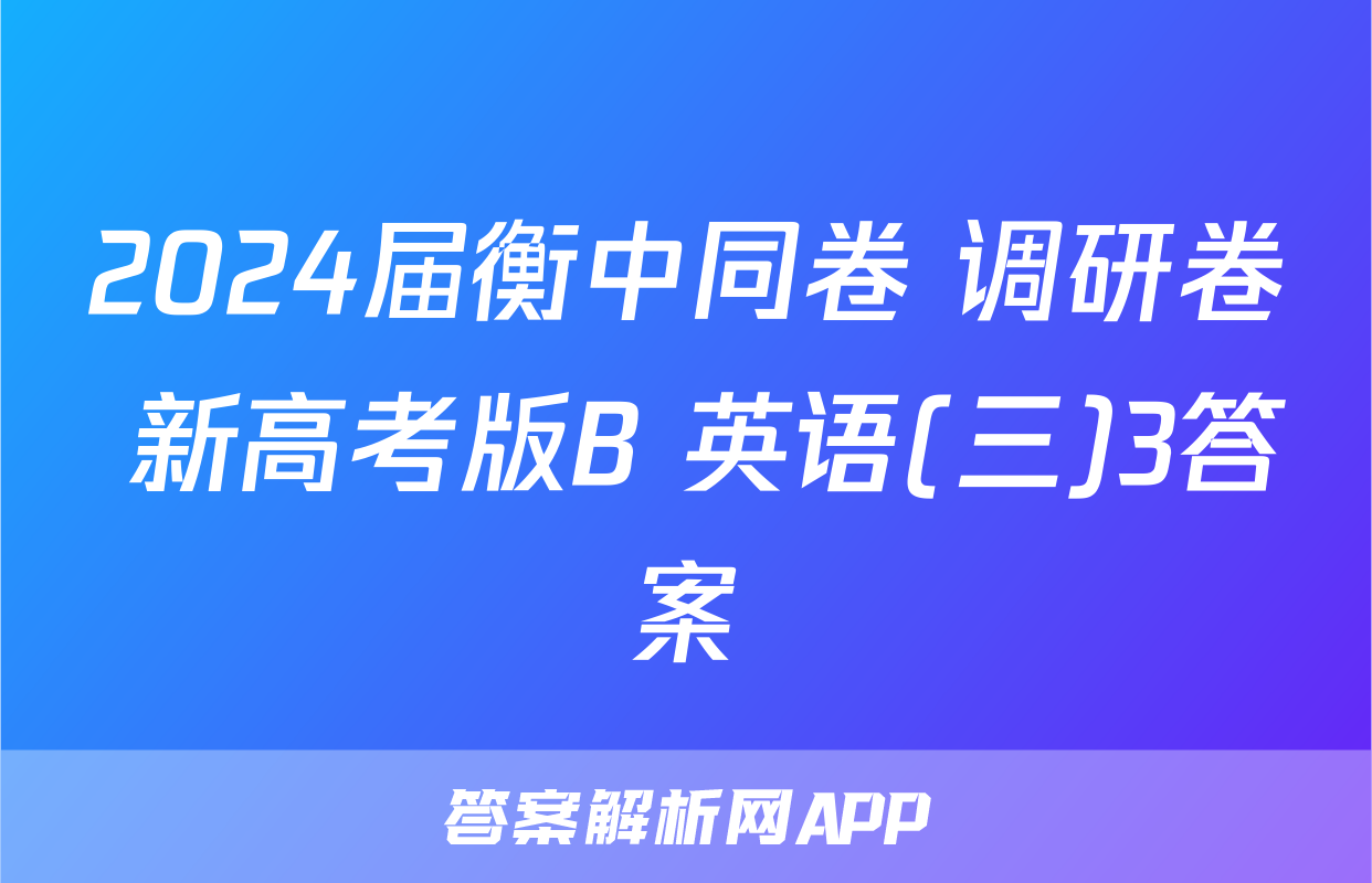 2024届衡中同卷 调研卷 新高考版B 英语(三)3答案