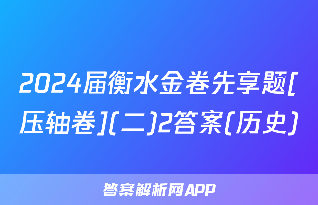 2024届衡水金卷先享题[压轴卷](二)2答案(历史)