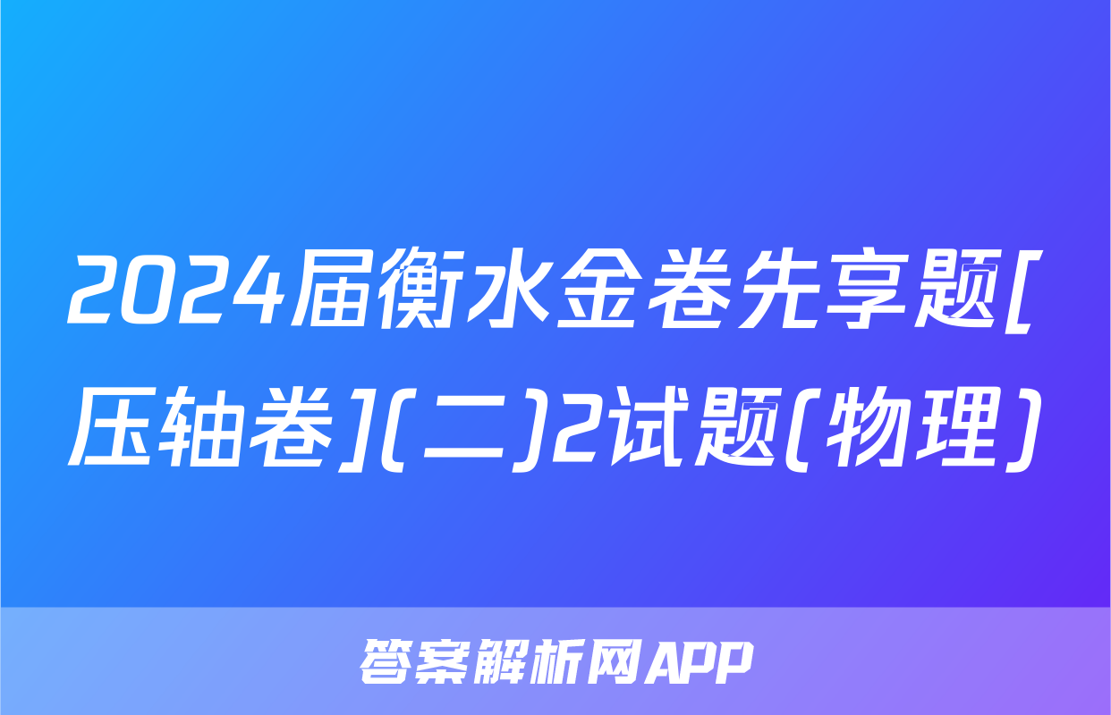2024届衡水金卷先享题[压轴卷](二)2试题(物理)
