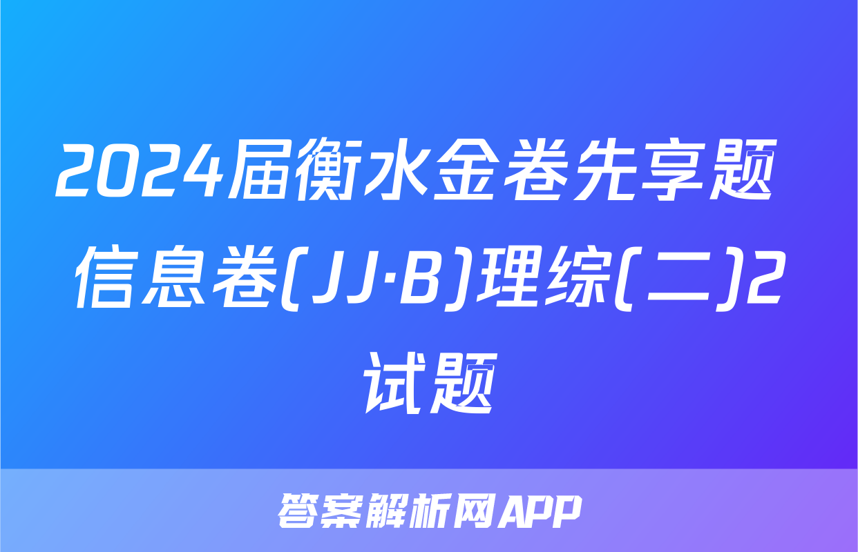 2024届衡水金卷先享题 信息卷(JJ·B)理综(二)2试题