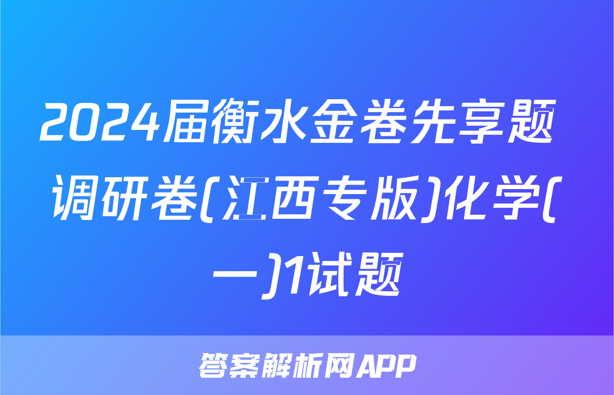 2024届衡水金卷先享题 调研卷(江西专版)化学(一)1试题