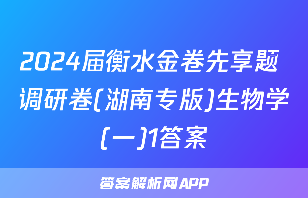 2024届衡水金卷先享题 调研卷(湖南专版)生物学(一)1答案