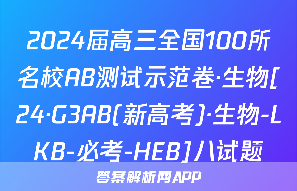 2024届高三全国100所名校AB测试示范卷·生物[24·G3AB(新高考)·生物-LKB-必考-HEB]八试题