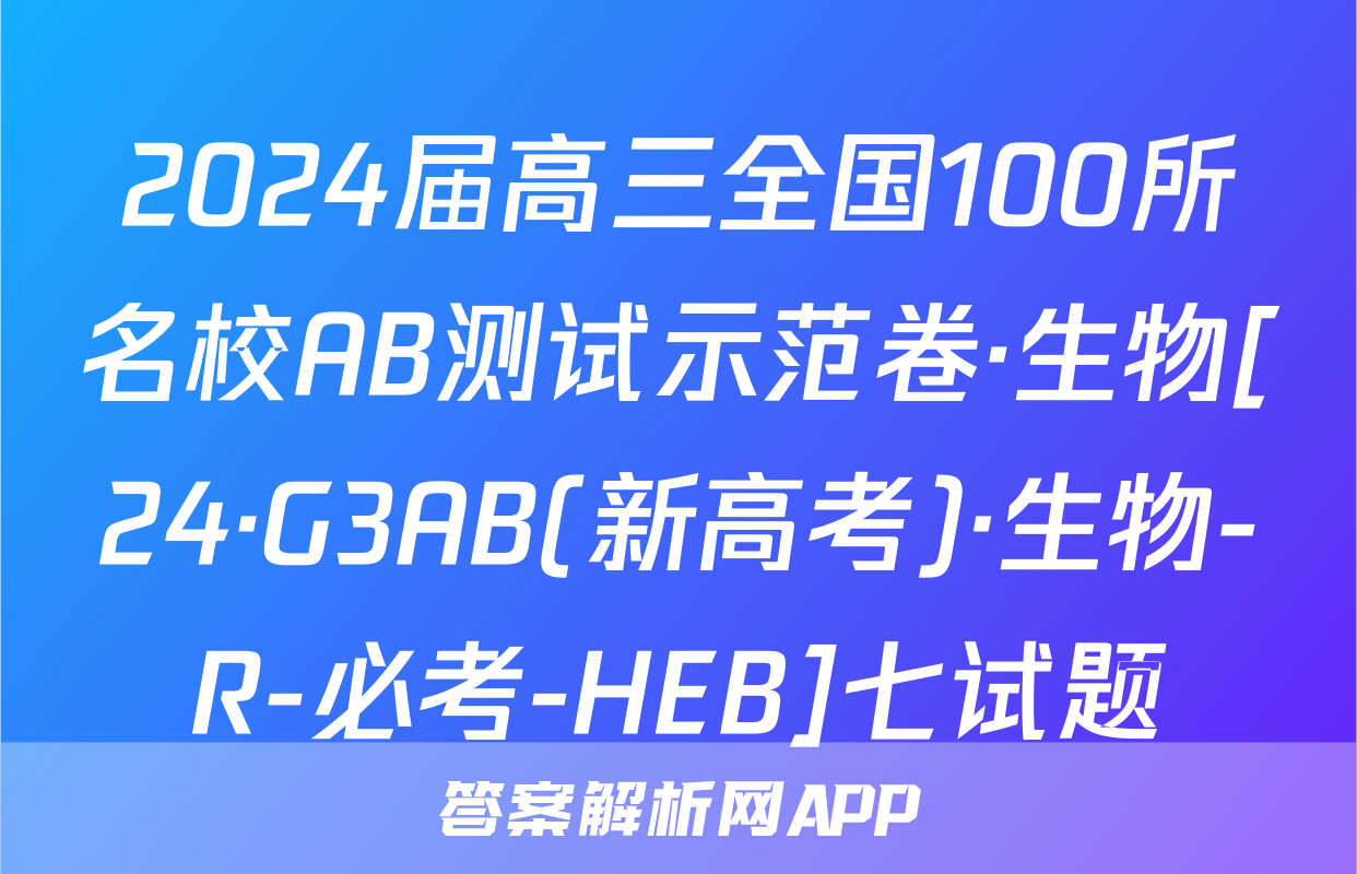 2024届高三全国100所名校AB测试示范卷·生物[24·G3AB(新高考)·生物-R-必考-HEB]七试题