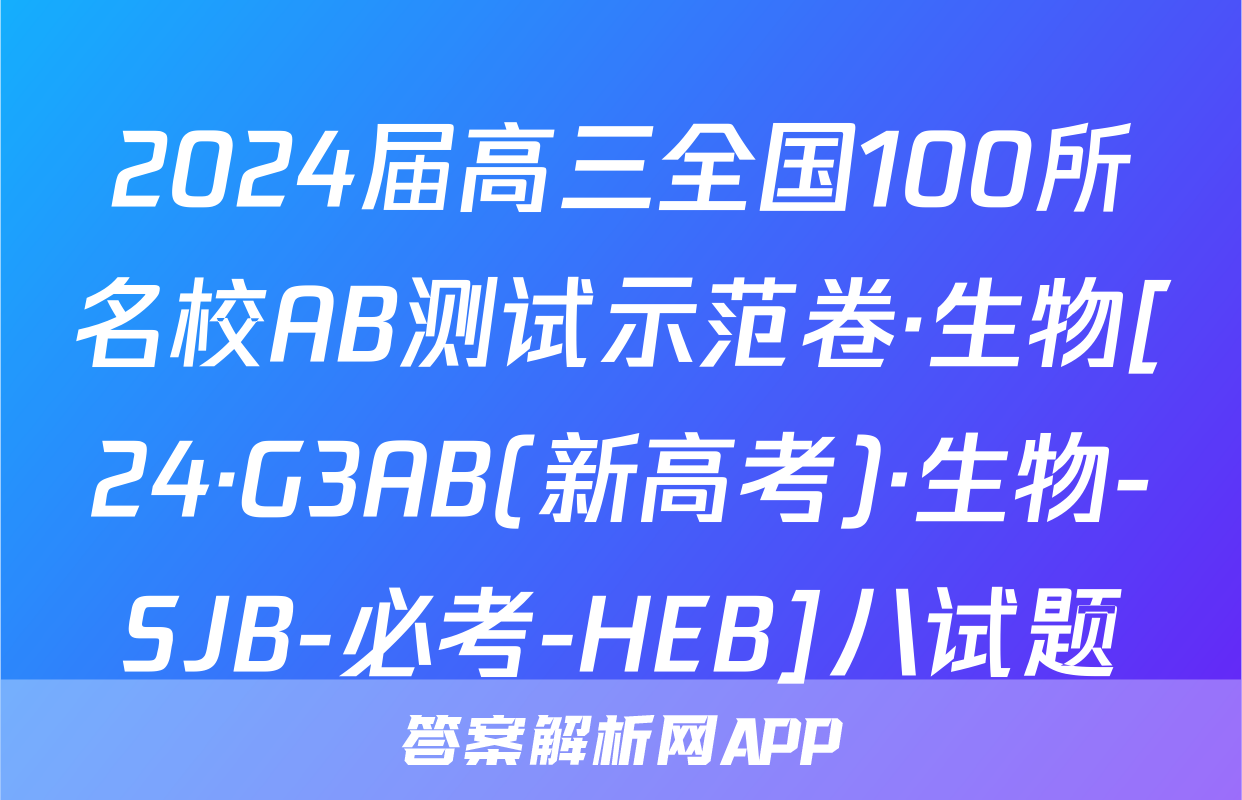 2024届高三全国100所名校AB测试示范卷·生物[24·G3AB(新高考)·生物-SJB-必考-HEB]八试题