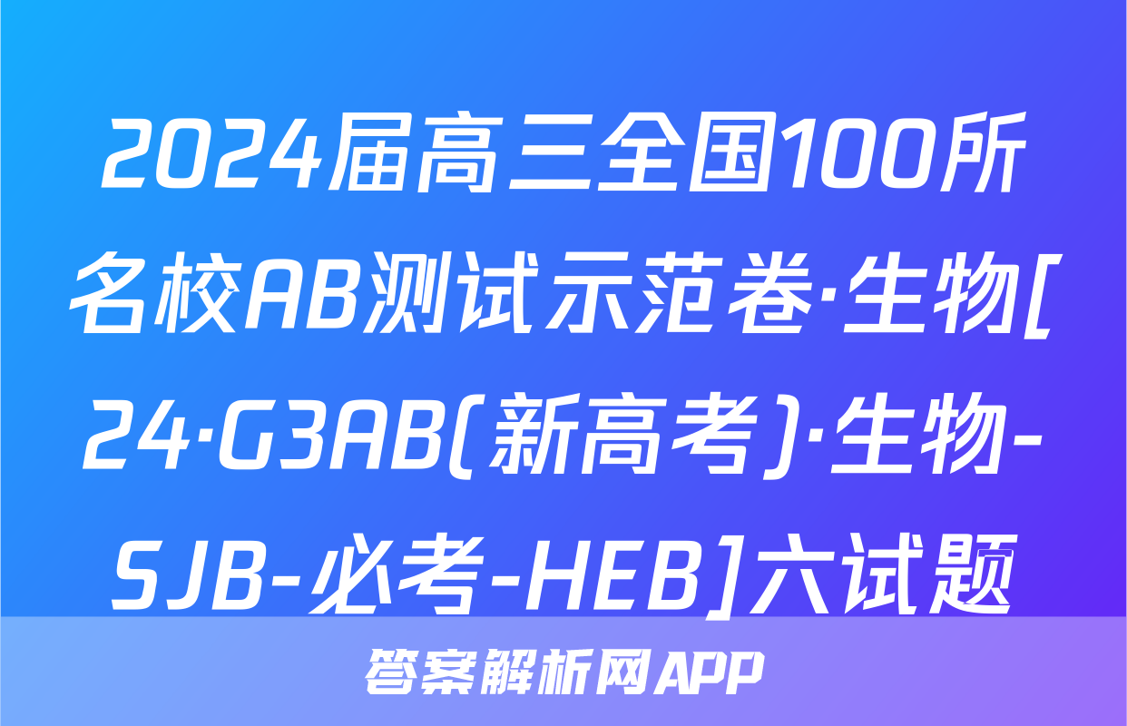 2024届高三全国100所名校AB测试示范卷·生物[24·G3AB(新高考)·生物-SJB-必考-HEB]六试题
