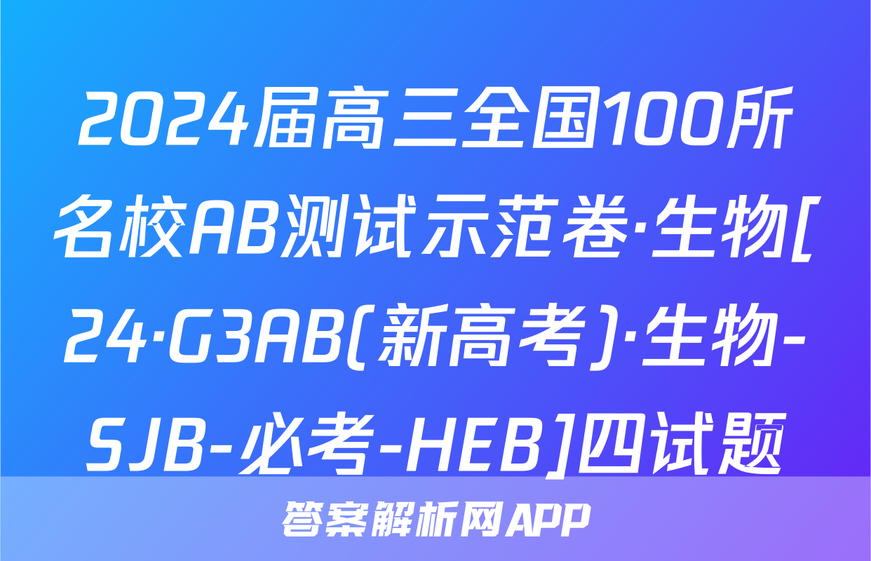 2024届高三全国100所名校AB测试示范卷·生物[24·G3AB(新高考)·生物-SJB-必考-HEB]四试题