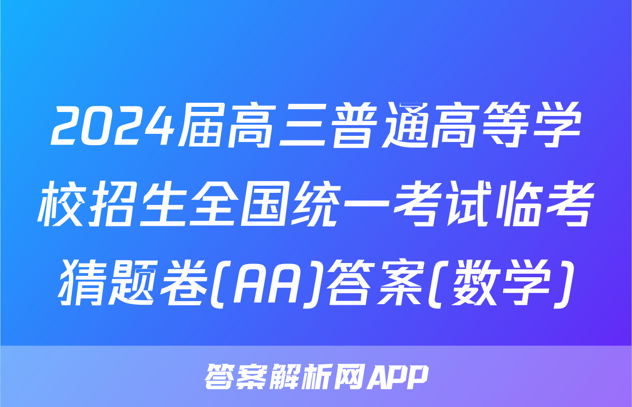 2024届高三普通高等学校招生全国统一考试临考猜题卷(AA)答案(数学)