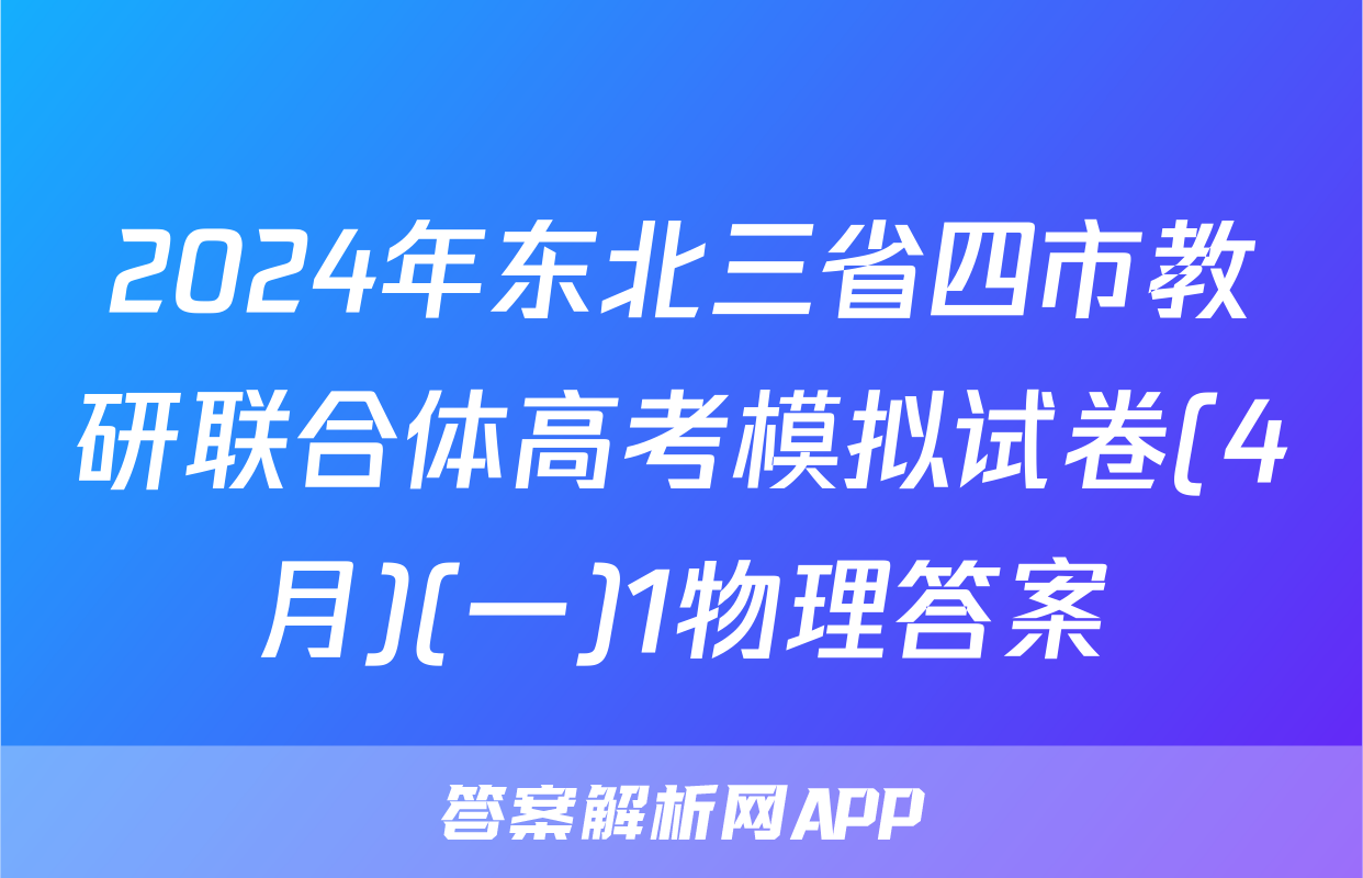 2024年东北三省四市教研联合体高考模拟试卷(4月)(一)1物理答案
