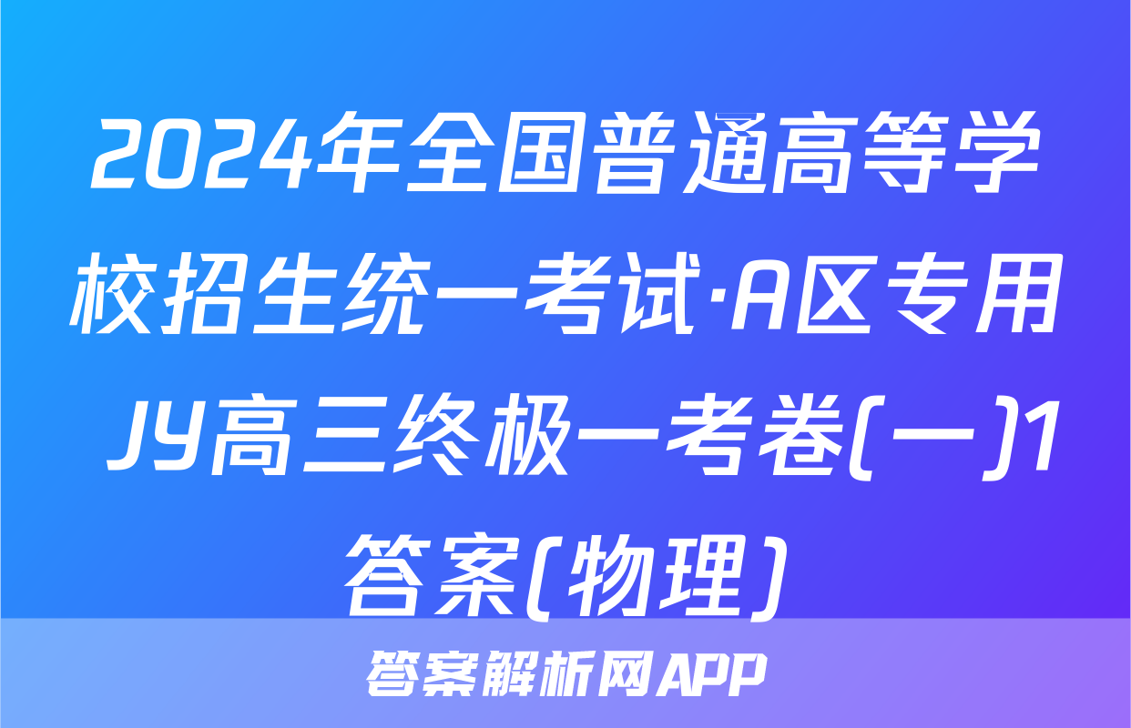 2024年全国普通高等学校招生统一考试·A区专用 JY高三终极一考卷(一)1答案(物理)