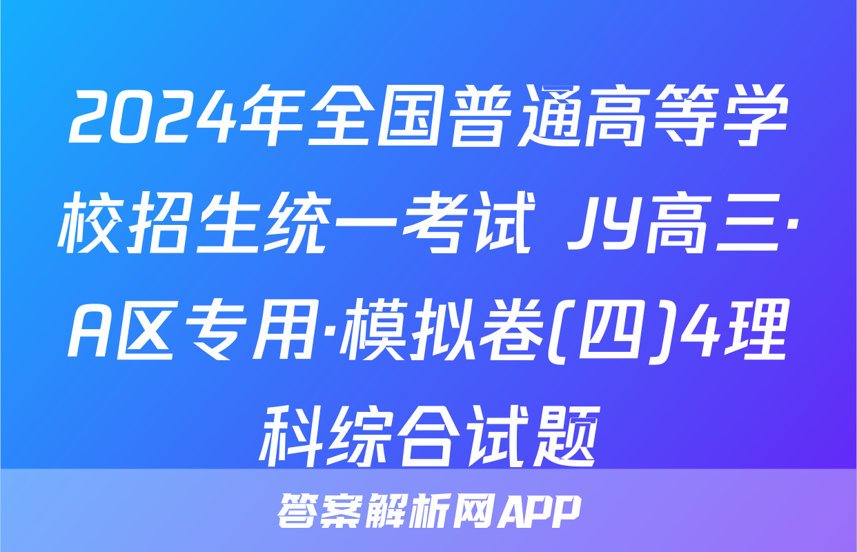 2024年全国普通高等学校招生统一考试 JY高三·A区专用·模拟卷(四)4理科综合试题