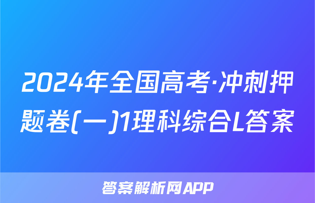 2024年全国高考·冲刺押题卷(一)1理科综合L答案