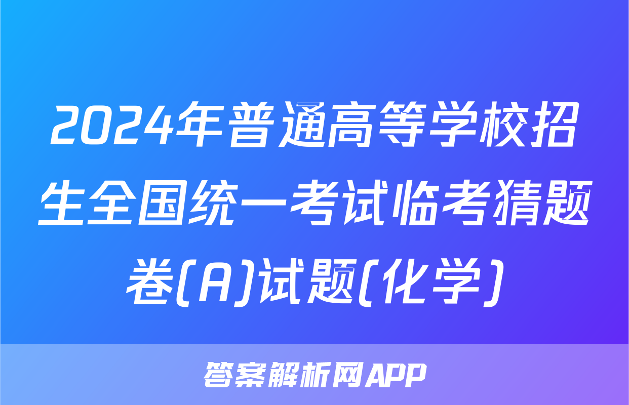 2024年普通高等学校招生全国统一考试临考猜题卷(A)试题(化学)