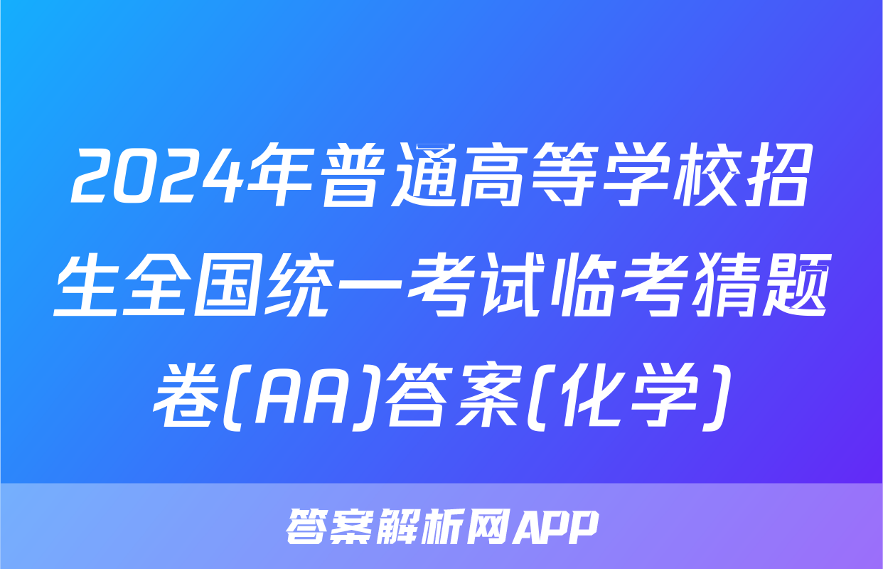 2024年普通高等学校招生全国统一考试临考猜题卷(AA)答案(化学)