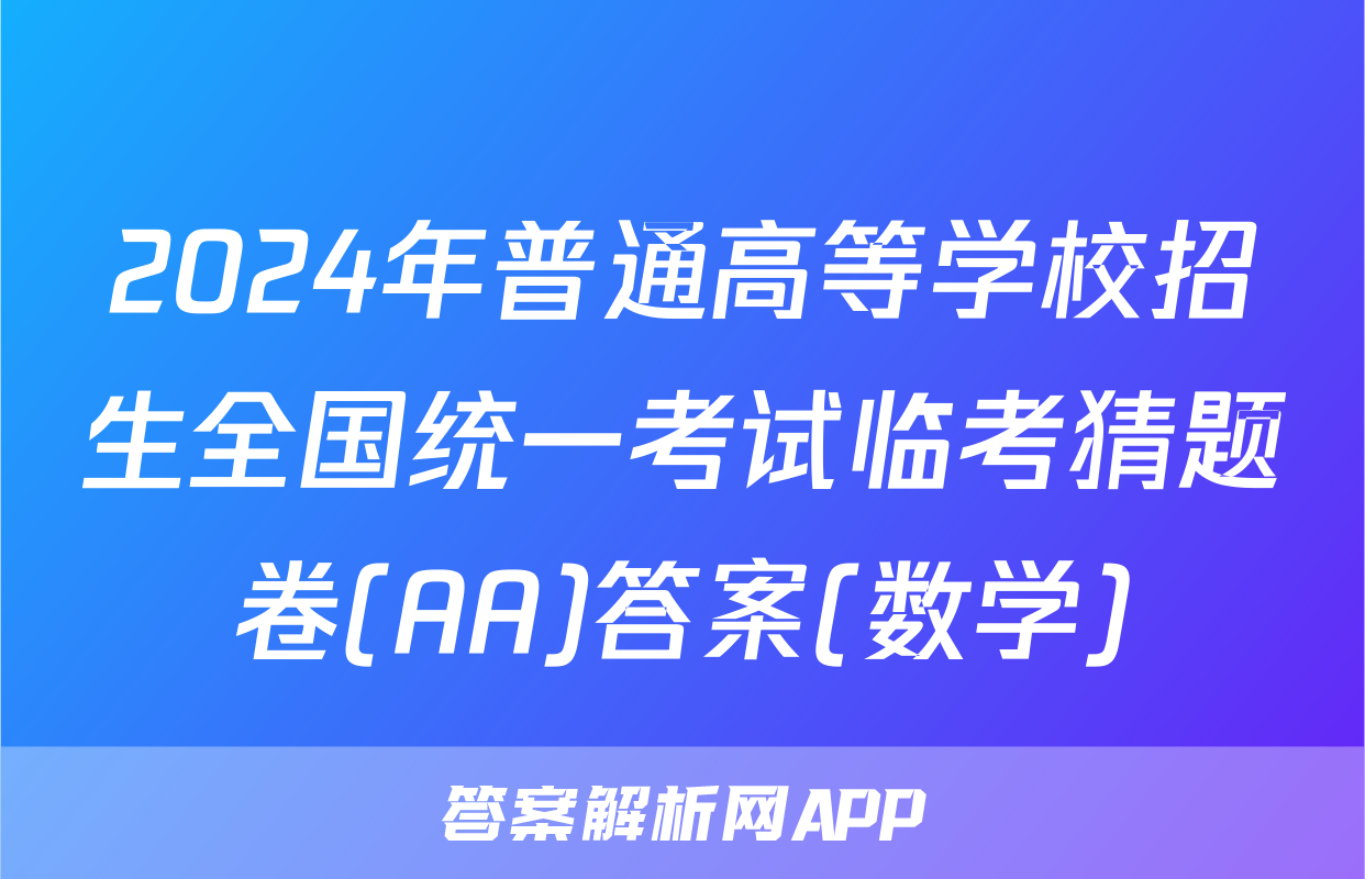 2024年普通高等学校招生全国统一考试临考猜题卷(AA)答案(数学)