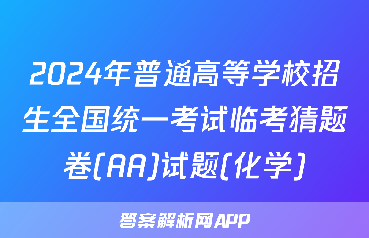 2024年普通高等学校招生全国统一考试临考猜题卷(AA)试题(化学)