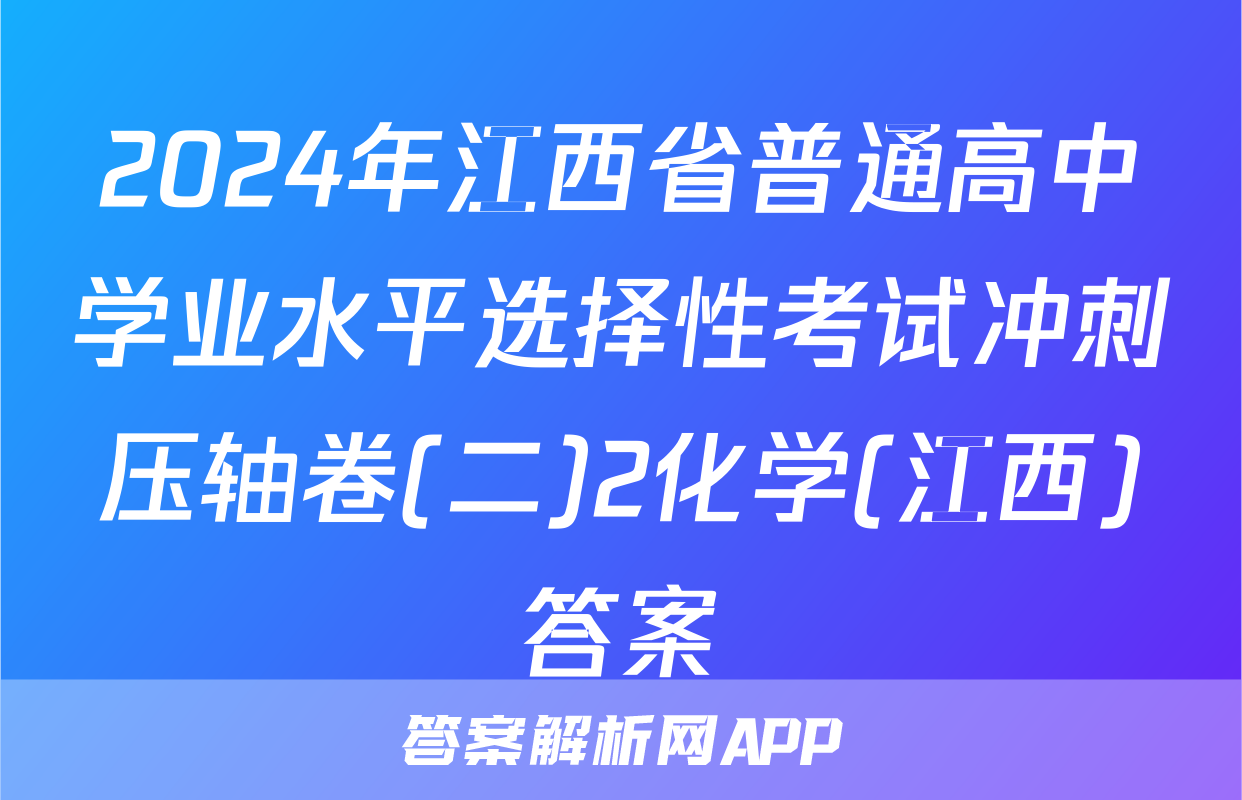 2024年江西省普通高中学业水平选择性考试冲刺压轴卷(二)2化学(江西)答案