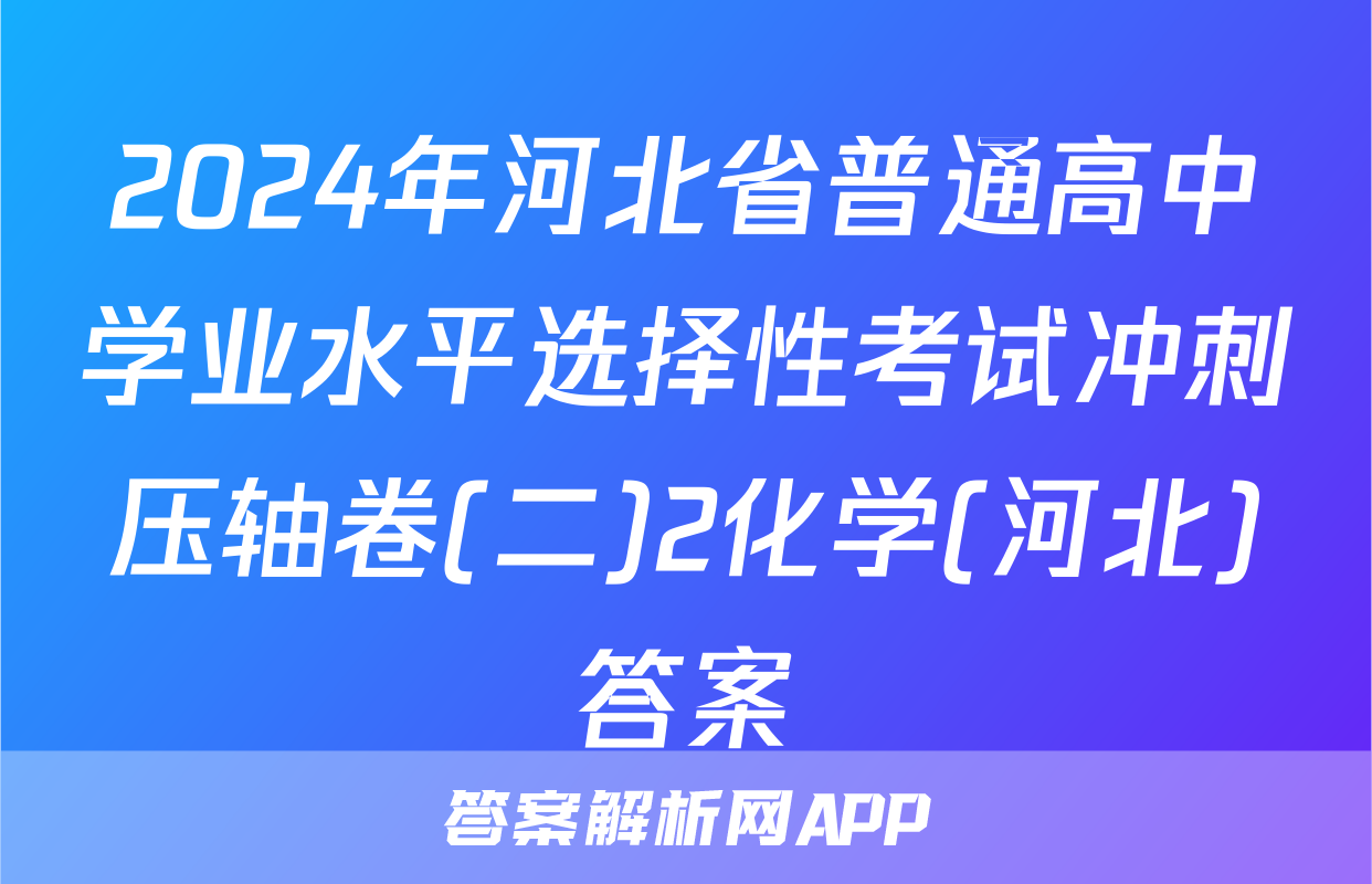 2024年河北省普通高中学业水平选择性考试冲刺压轴卷(二)2化学(河北)答案