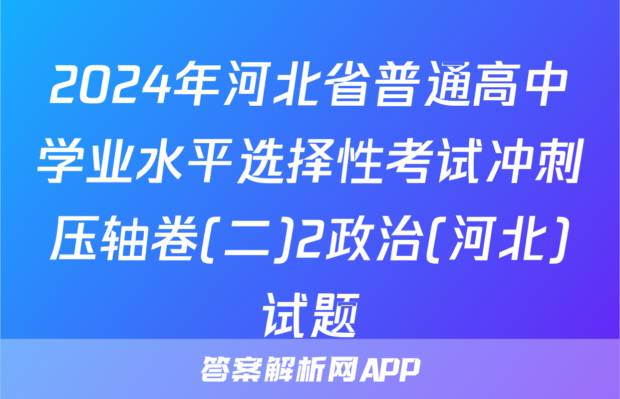 2024年河北省普通高中学业水平选择性考试冲刺压轴卷(二)2政治(河北)试题