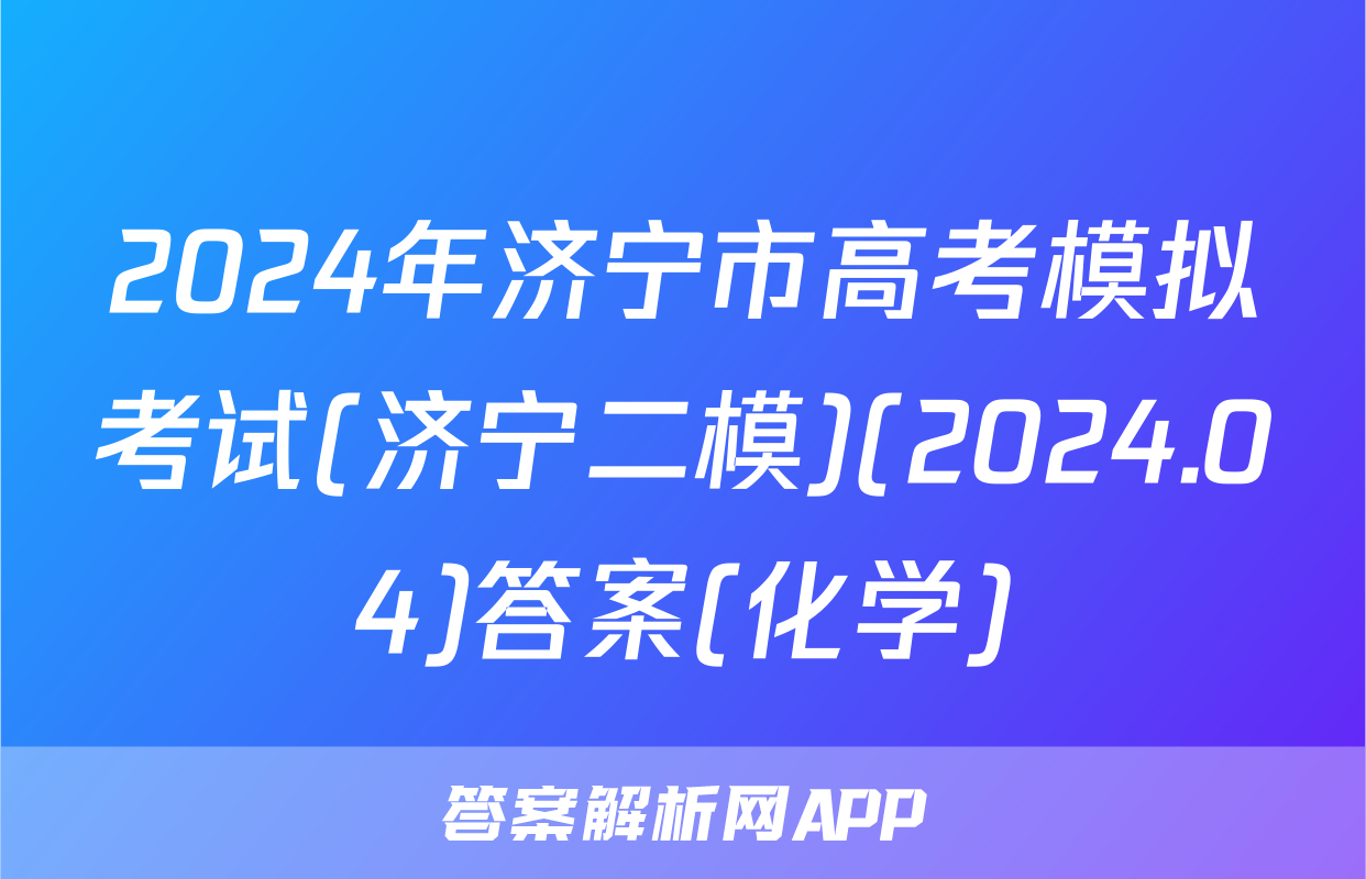 2024年济宁市高考模拟考试(济宁二模)(2024.04)答案(化学)